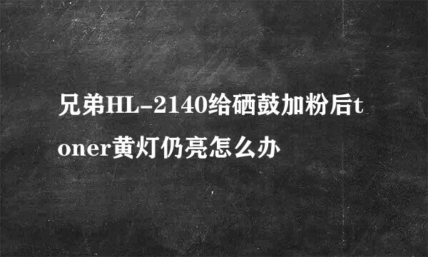 兄弟HL-2140给硒鼓加粉后toner黄灯仍亮怎么办