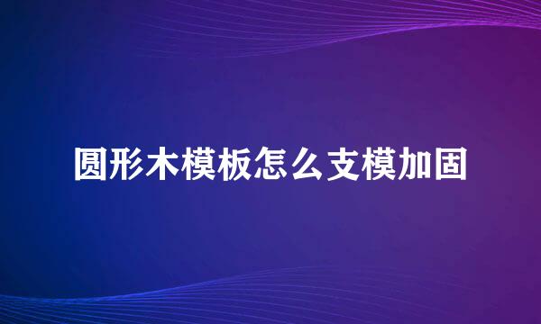 圆形木模板怎么支模加固