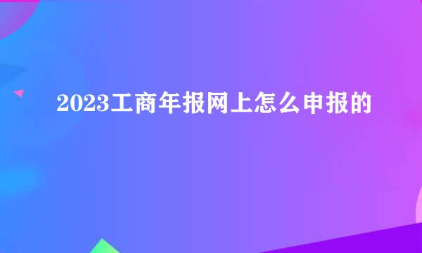 2023工商年报网上怎么申报的