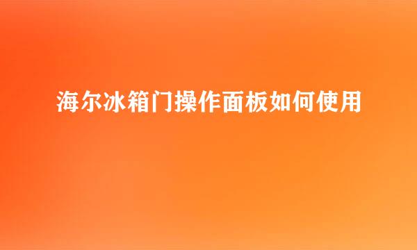 海尔冰箱门操作面板如何使用