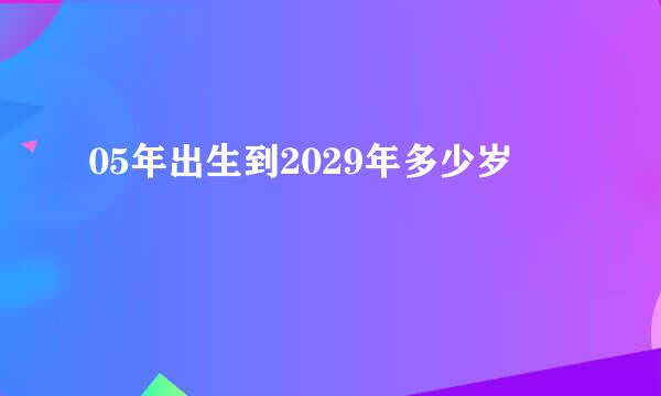 05年出生到2029年多少岁