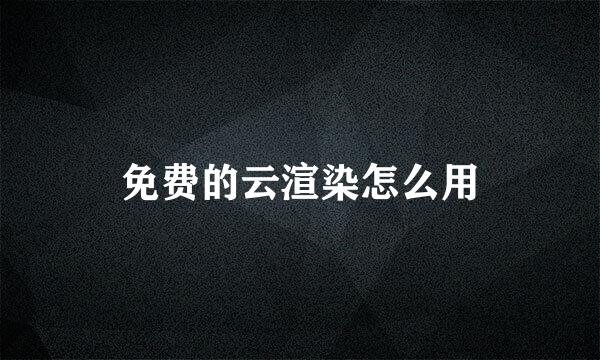 免费的云渲染怎么用