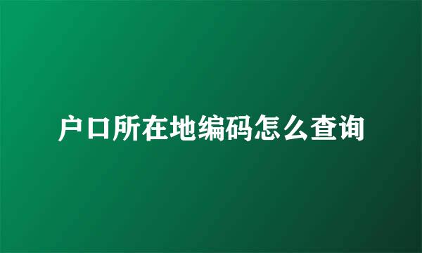 户口所在地编码怎么查询