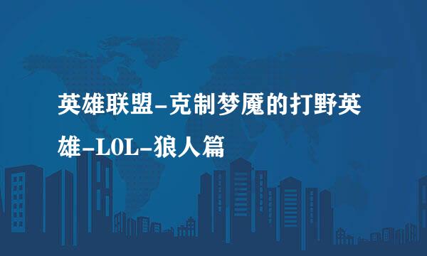 英雄联盟-克制梦魇的打野英雄-L0L-狼人篇