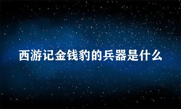 西游记金钱豹的兵器是什么