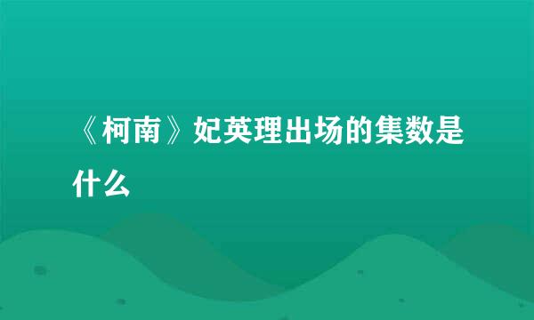 《柯南》妃英理出场的集数是什么