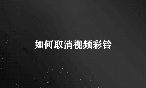 如何取消视频彩铃