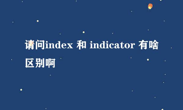 请问index 和 indicator 有啥区别啊