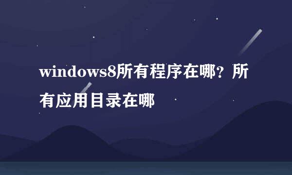 windows8所有程序在哪？所有应用目录在哪