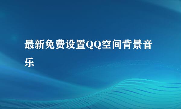 最新免费设置QQ空间背景音乐