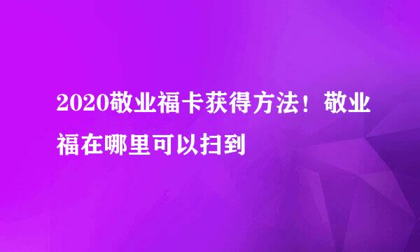 2020敬业福卡获得方法!敬业福在哪里可以扫到