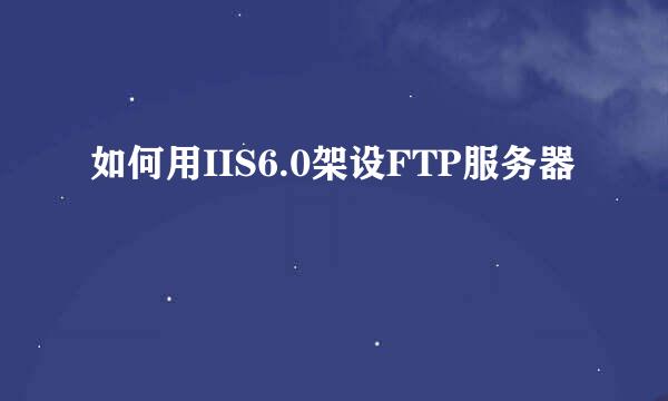 如何用IIS6.0架设FTP服务器