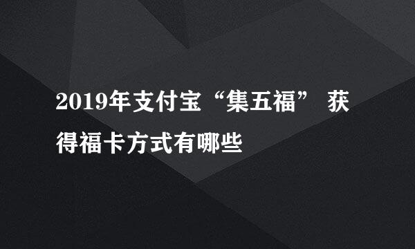 2019年支付宝“集五福” 获得福卡方式有哪些