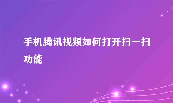手机腾讯视频如何打开扫一扫功能