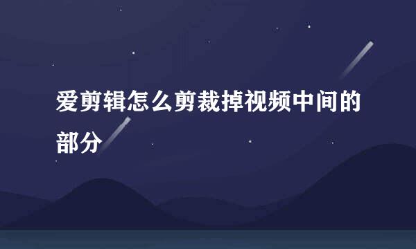 爱剪辑怎么剪裁掉视频中间的部分