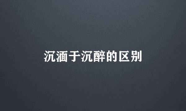 沉湎于沉醉的区别