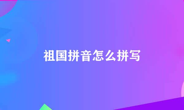祖国拼音怎么拼写