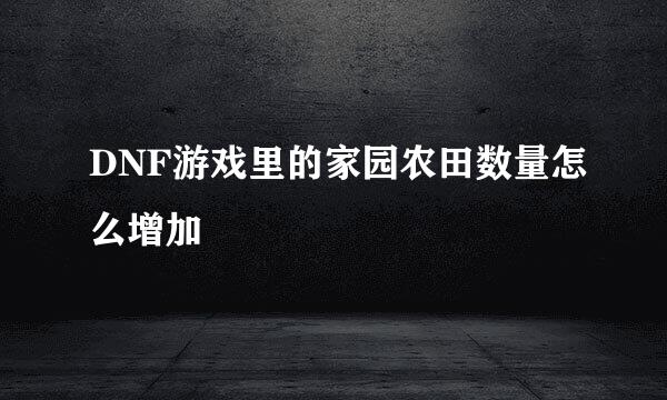 DNF游戏里的家园农田数量怎么增加