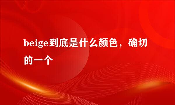 beige到底是什么颜色，确切的一个
