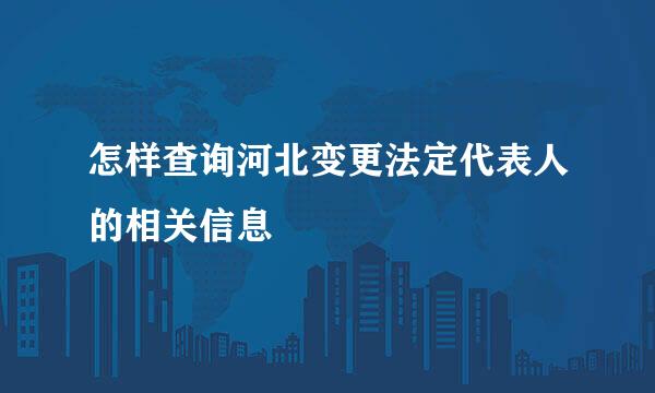 怎样查询河北变更法定代表人的相关信息