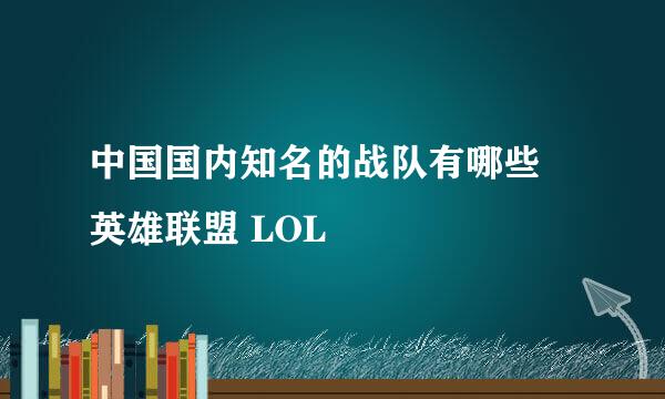中国国内知名的战队有哪些 英雄联盟 LOL