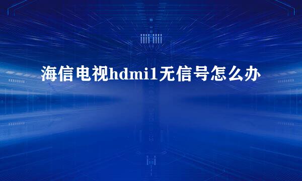 海信电视hdmi1无信号怎么办