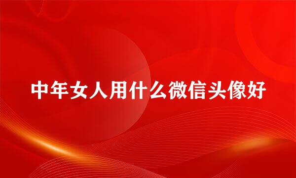 中年女人用什么微信头像好