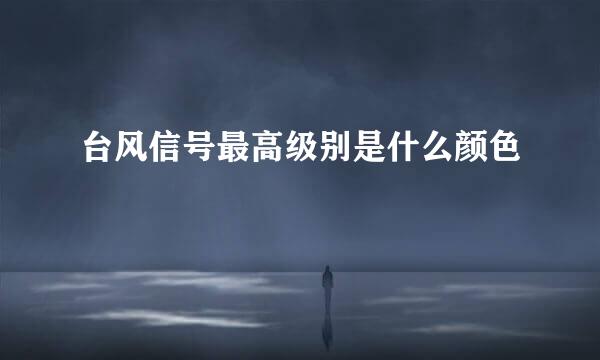 台风信号最高级别是什么颜色