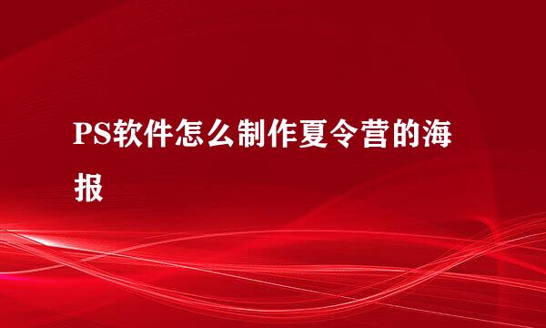 PS软件怎么制作夏令营的海报