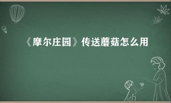《摩尔庄园》传送蘑菇怎么用
