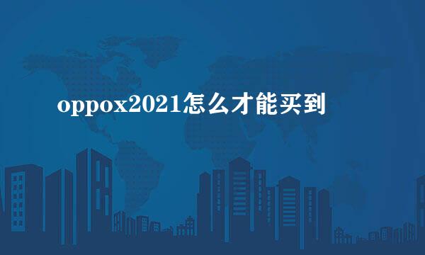 oppox2021怎么才能买到