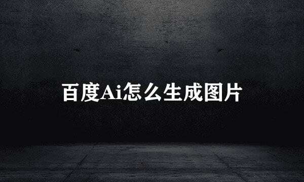 百度Ai怎么生成图片