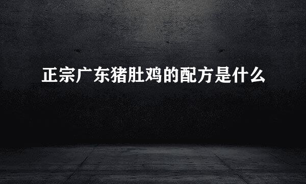 正宗广东猪肚鸡的配方是什么