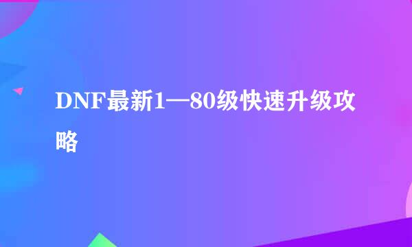 DNF最新1—80级快速升级攻略