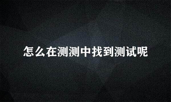 怎么在测测中找到测试呢