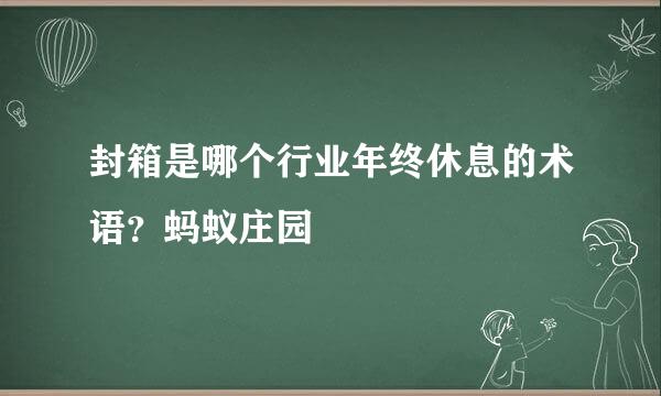 封箱是哪个行业年终休息的术语？蚂蚁庄园