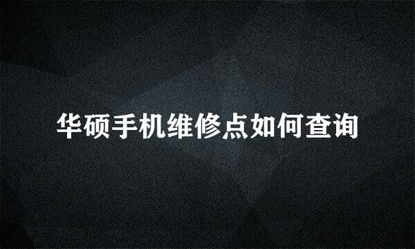 华硕手机维修点如何查询