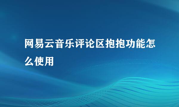 网易云音乐评论区抱抱功能怎么使用