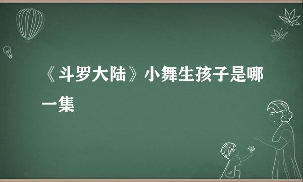 《斗罗大陆》小舞生孩子是哪一集