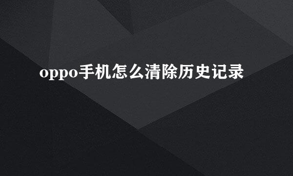 oppo手机怎么清除历史记录