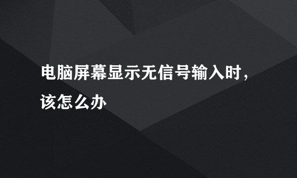 电脑屏幕显示无信号输入时,该怎么办