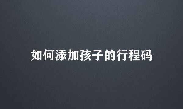 如何添加孩子的行程码