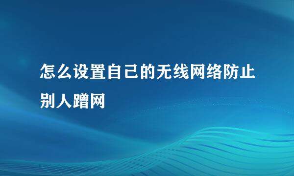 怎么设置自己的无线网络防止别人蹭网