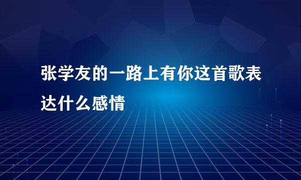 张学友的一路上有你这首歌表达什么感情