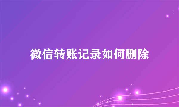 微信转账记录如何删除