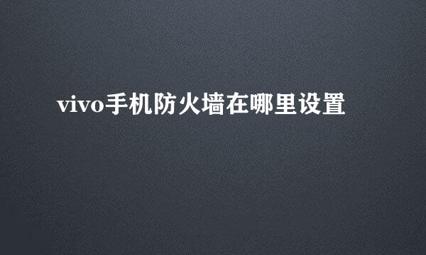 vivo手机防火墙在哪里设置
