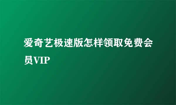 爱奇艺极速版怎样领取免费会员VIP