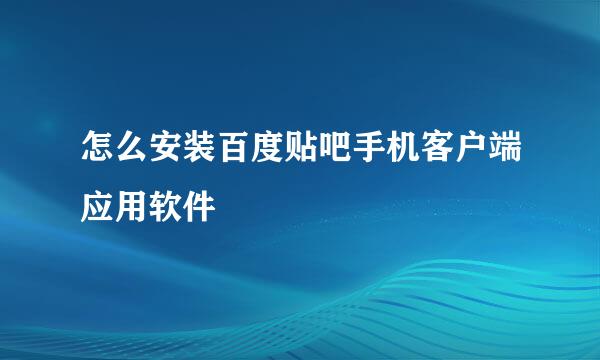 怎么安装百度贴吧手机客户端应用软件