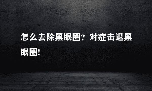 怎么去除黑眼圈？对症击退黑眼圈!