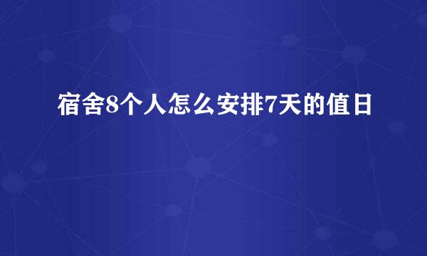 宿舍8个人怎么安排7天的值日